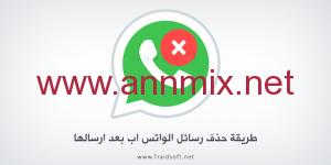 كيفية حذف رسائل الواتس اب بعد إرسالها وقرائتها من الطرفين