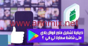 كيفية تشغيل و تثبيت متجر بلاي على شاشة Smart TV